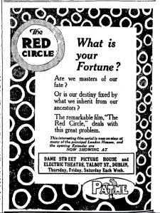 The Irish Times was not above joining in with the frivolity offered by cinema. The Weekly Irish Times printed episodes from the serial The Red Circle (US: Balboa, 1915) while it was showing at Dublin's Dame Street Picture House and Electric Theatre, Talbot Street. Ad for the Irish Times 4 Nov. 1916: 4.